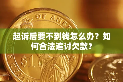 武汉起诉后要不到钱怎么办？如何合法追讨欠款？