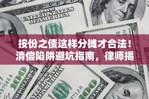 武汉按份之债这样分摊才合法！清偿陷阱避坑指南，律师揭秘关键条款