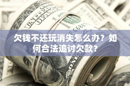 武汉欠钱不还玩消失怎么办？如何合法追讨欠款？
