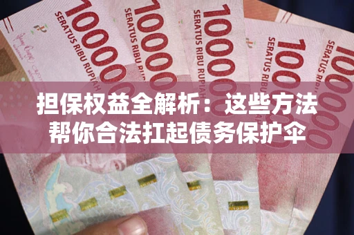 武汉担保权益全解析：这些方法帮你合法扛起债务保护伞