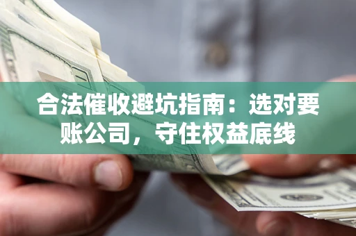 武汉合法催收避坑指南：选对要账公司，守住权益底线