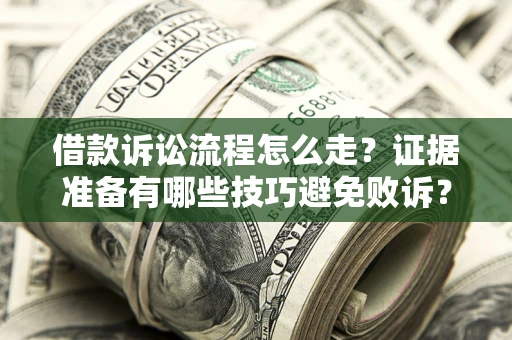 武汉借款诉讼流程怎么走？证据准备有哪些技巧避免败诉？