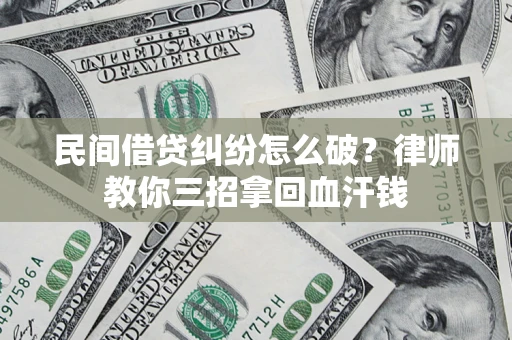 武汉民间借贷纠纷怎么破？律师教你三招拿回血汗钱