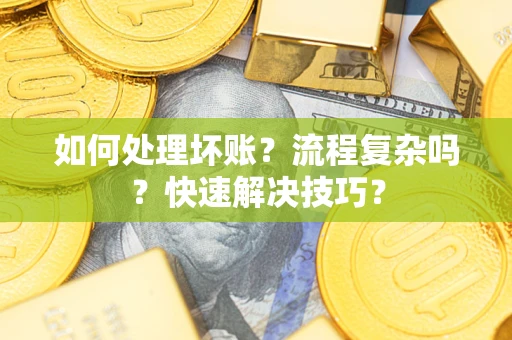 武汉如何处理坏账？流程复杂吗？快速解决技巧？