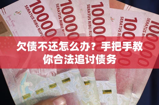 武汉欠债不还怎么办？手把手教你合法追讨债务
