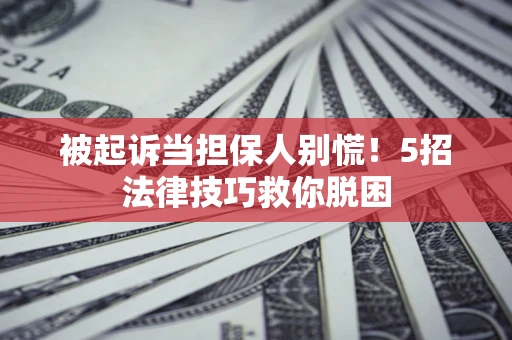 武汉被起诉当担保人别慌！5招法律技巧救你脱困