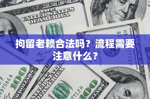 武汉拘留老赖合法吗？流程需要注意什么？