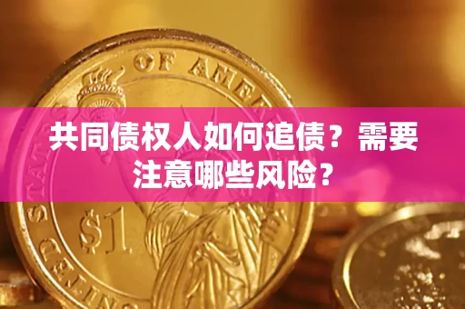 武汉共同债权人如何追债？需要注意哪些风险？