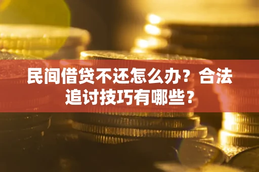 武汉民间借贷不还怎么办？合法追讨技巧有哪些？