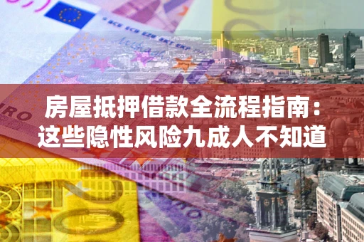 武汉房屋抵押借款全流程指南：这些隐性风险九成人不知道