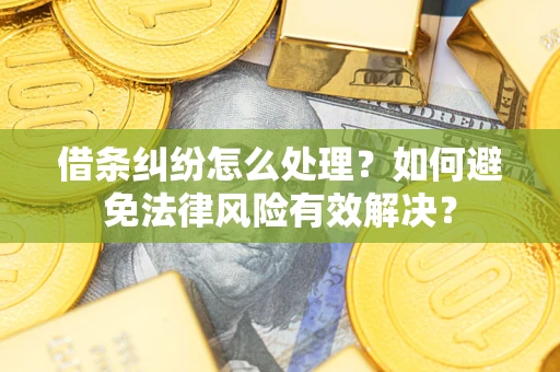 武汉借条纠纷怎么处理？如何避免法律风险有效解决？