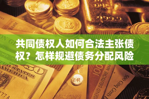 武汉共同债权人如何合法主张债权？怎样规避债务分配风险？