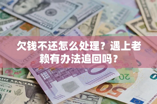 武汉欠钱不还怎么处理？遇上老赖有办法追回吗？