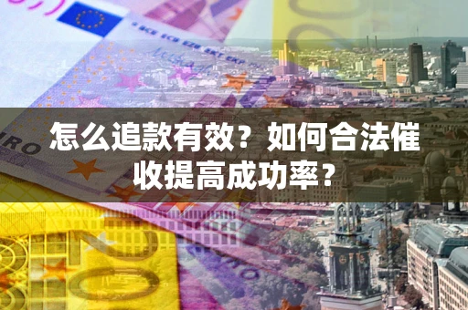 武汉怎么追款有效？如何合法催收提高成功率？