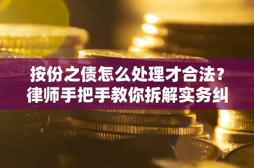 武汉按份之债怎么处理才合法？律师手把手教你拆解实务纠纷