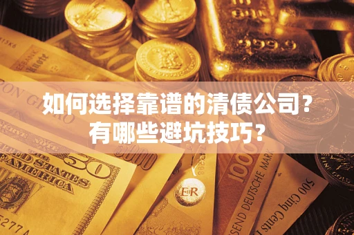武汉如何选择靠谱的清债公司？有哪些避坑技巧？