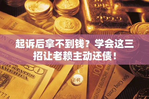 武汉起诉后拿不到钱？学会这三招让老赖主动还债！
