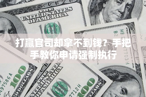 武汉打赢官司却拿不到钱？手把手教你申请强制执行
