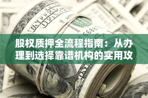 武汉股权质押全流程指南：从办理到选择靠谱机构的实用攻略