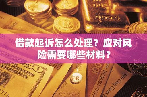 武汉借款起诉怎么处理？应对风险需要哪些材料？