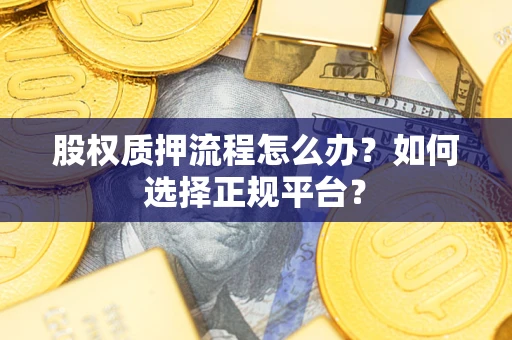 武汉股权质押流程怎么办？如何选择正规平台？