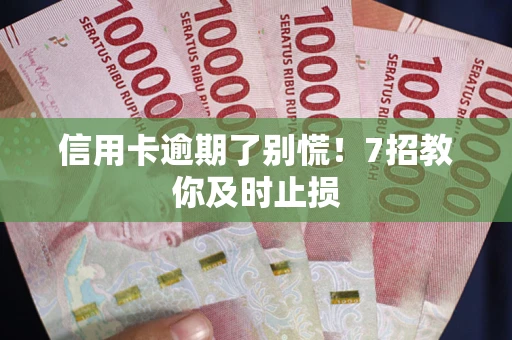 武汉信用卡逾期了别慌！7招教你及时止损