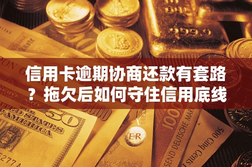 武汉信用卡逾期协商还款有套路？拖欠后如何守住信用底线？
