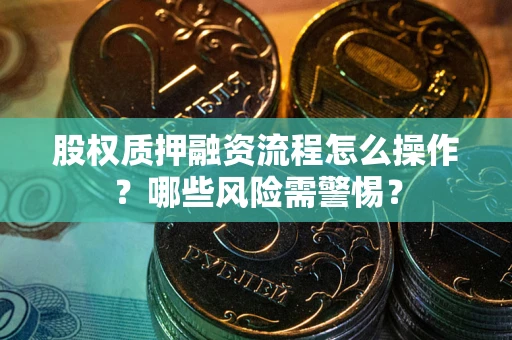 武汉股权质押融资流程怎么操作？哪些风险需警惕？