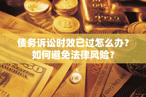武汉债务诉讼时效已过怎么办？如何避免法律风险？