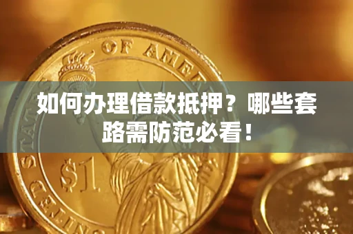 武汉如何办理借款抵押？哪些套路需防范必看！