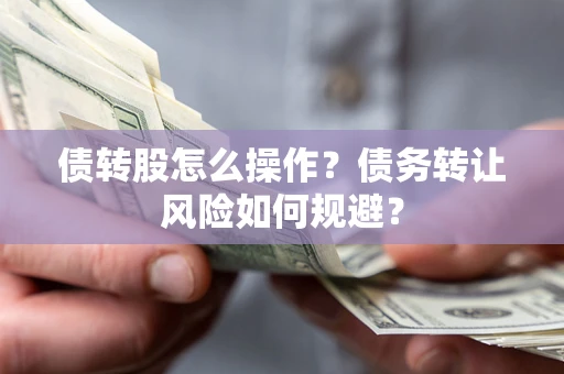 武汉债转股怎么操作？债务转让风险如何规避？