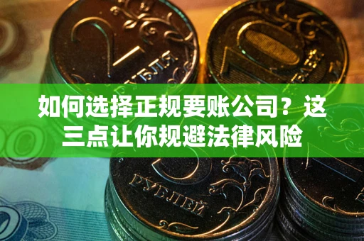 武汉如何选择正规要账公司？这三点让你规避法律风险
