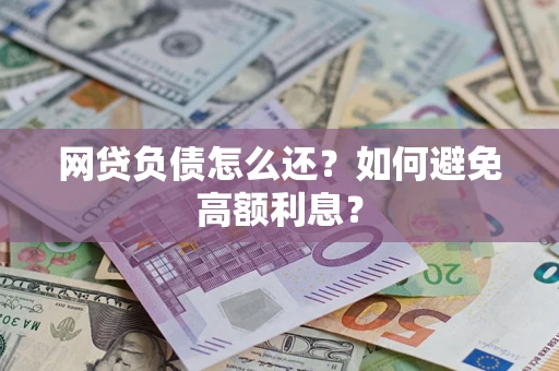武汉网贷负债怎么还？如何避免高额利息？