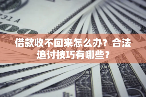 武汉借款收不回来怎么办？合法追讨技巧有哪些？
