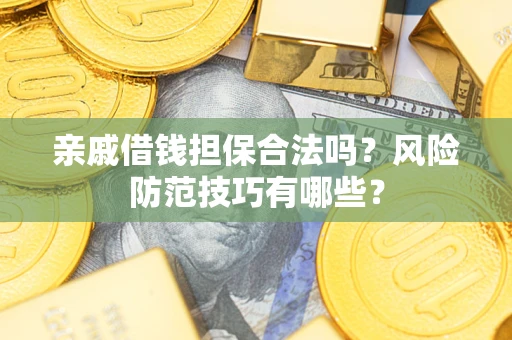 武汉亲戚借钱担保合法吗？风险防范技巧有哪些？