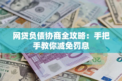 武汉网贷负债协商全攻略：手把手教你减免罚息