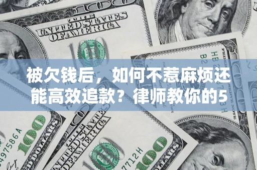 武汉被欠钱后，如何不惹麻烦还能高效追款？律师教你的5步合法讨债法