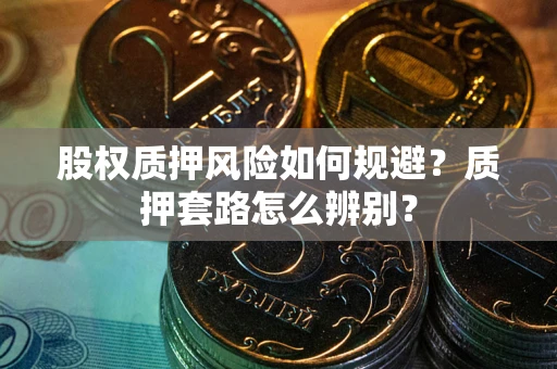 武汉股权质押风险如何规避？质押套路怎么辨别？