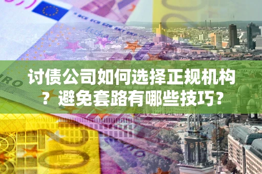 武汉讨债公司如何选择正规机构？避免套路有哪些技巧？