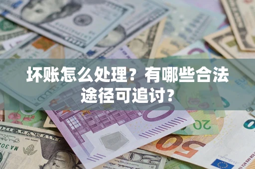 武汉坏账怎么处理？有哪些合法途径可追讨？