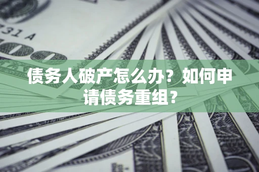 武汉债务人破产怎么办？如何申请债务重组？