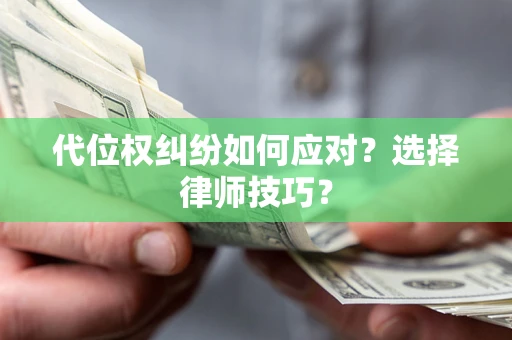 武汉代位权纠纷如何应对？选择律师技巧？