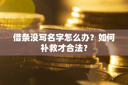 武汉借条没写名字怎么办？如何补救才合法？