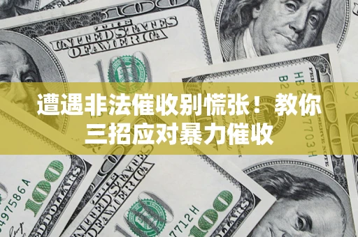 武汉遭遇非法催收别慌张！教你三招应对暴力催收