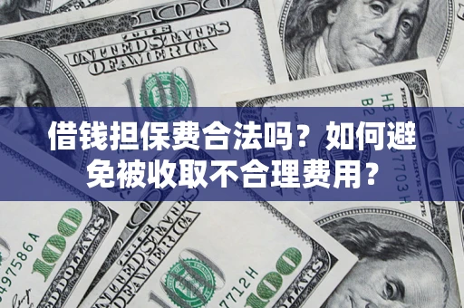 武汉借钱担保费合法吗？如何避免被收取不合理费用？