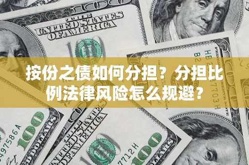 武汉按份之债如何分担？分担比例法律风险怎么规避？