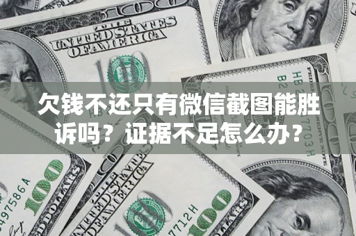 武汉欠钱不还只有微信截图能胜诉吗？证据不足怎么办？