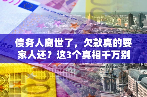 武汉债务人离世了，欠款真的要家人还？这3个真相千万别弄错