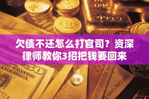 武汉欠债不还怎么打官司？资深律师教你3招把钱要回来
