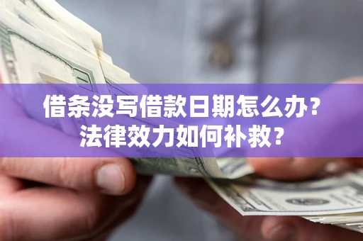 武汉借条没写借款日期怎么办?法律效力如何补救? 武汉借条没写借款日期怎么办?法律效力如何补救?